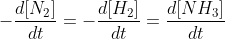 -\frac{d[N_{2}]}{dt}=-\frac{d[H_{2}]}{dt}=\frac{d[NH_{3}]}{dt}